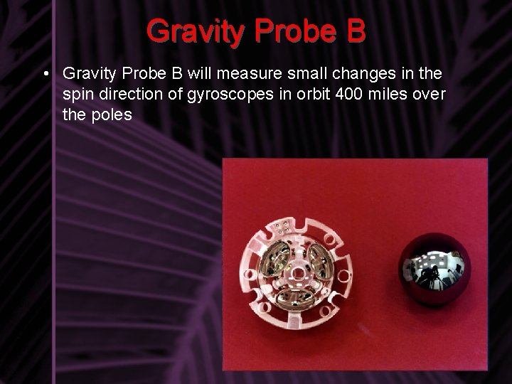 Gravity Probe B • Gravity Probe B will measure small changes in the spin