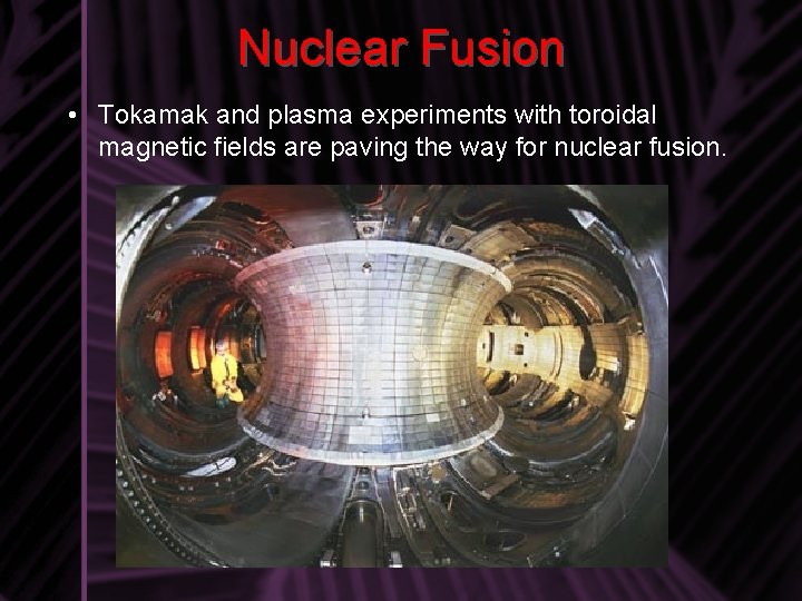 Nuclear Fusion • Tokamak and plasma experiments with toroidal magnetic fields are paving the