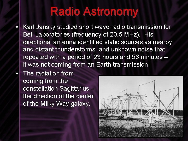 Radio Astronomy • Karl Jansky studied short wave radio transmission for Bell Laboratories (frequency
