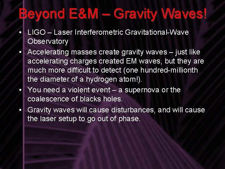 Beyond E&M – Gravity Waves! • LIGO – Laser Interferometric Gravitational-Wave Observatory • Accelerating