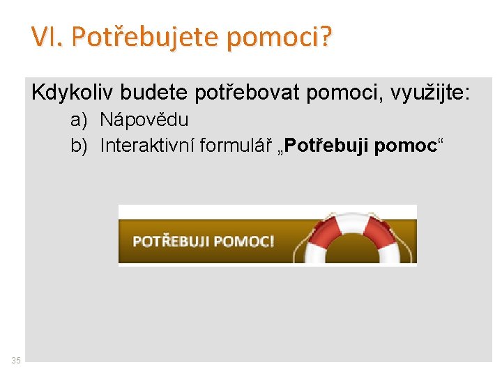 VI. Potřebujete pomoci? Kdykoliv budete potřebovat pomoci, využijte: a) Nápovědu b) Interaktivní formulář „Potřebuji