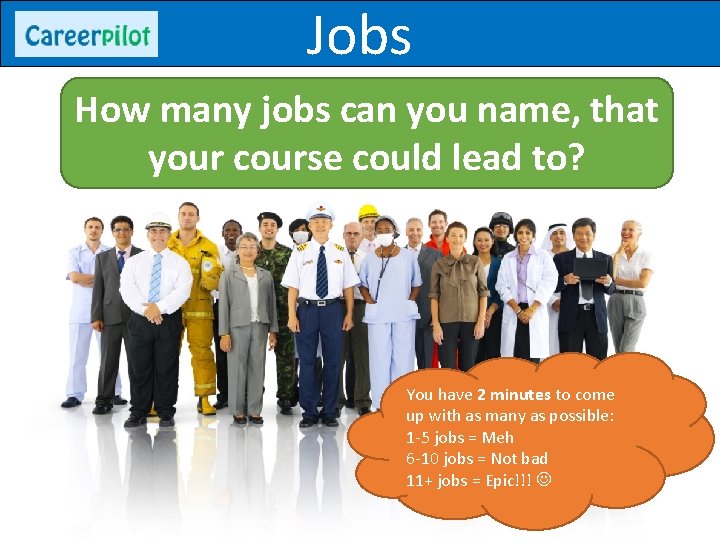 Jobs How many jobs can you name, that your course could lead to? You