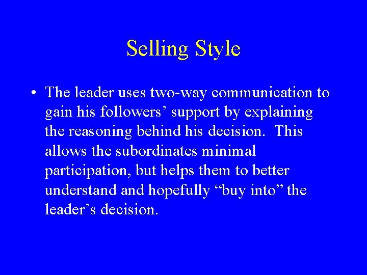 Selling Style • The leader uses two-way communication to gain his followers’ support by
