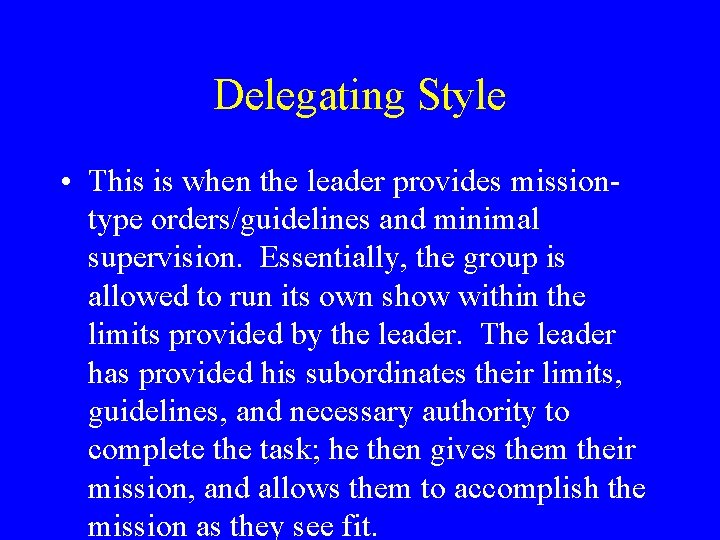 Delegating Style • This is when the leader provides missiontype orders/guidelines and minimal supervision.