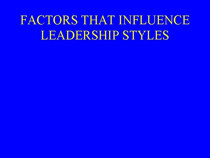 FACTORS THAT INFLUENCE LEADERSHIP STYLES 