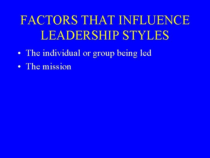 FACTORS THAT INFLUENCE LEADERSHIP STYLES • The individual or group being led • The