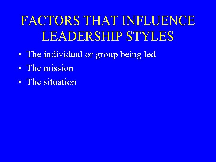 FACTORS THAT INFLUENCE LEADERSHIP STYLES • The individual or group being led • The