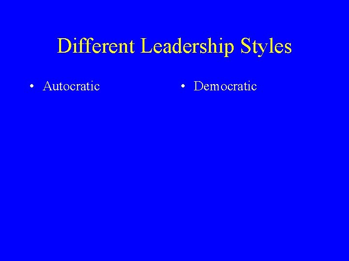 Different Leadership Styles • Autocratic • Democratic 