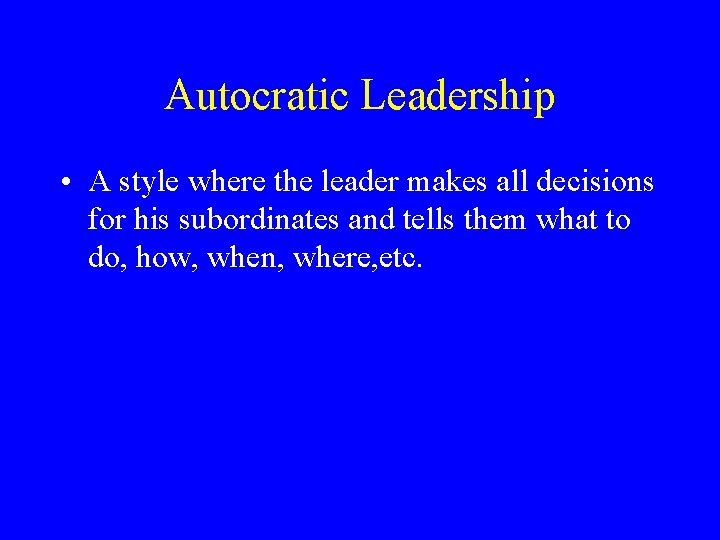 Autocratic Leadership • A style where the leader makes all decisions for his subordinates