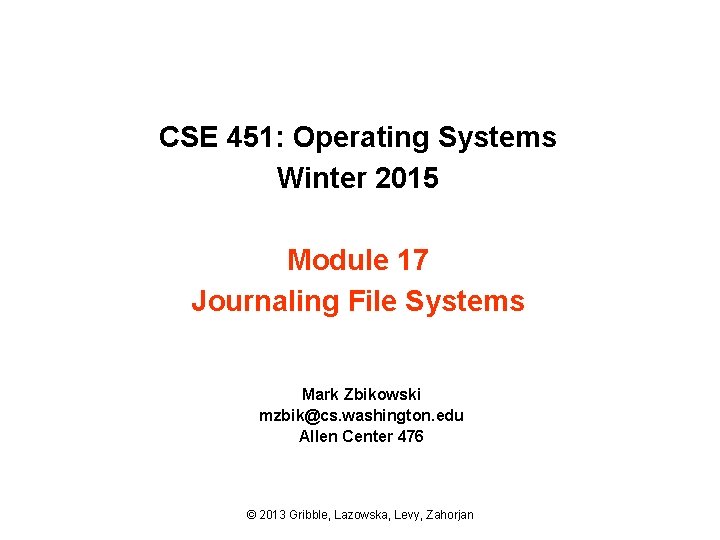 CSE 451: Operating Systems Winter 2015 Module 17 Journaling File Systems Mark Zbikowski mzbik@cs.