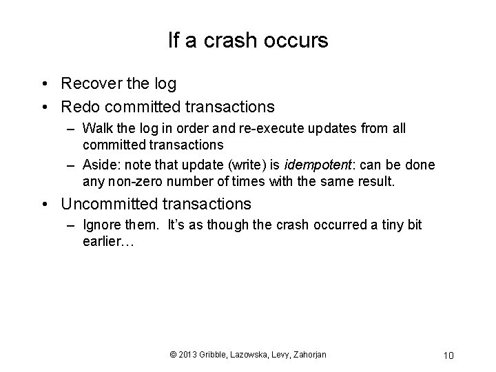 If a crash occurs • Recover the log • Redo committed transactions – Walk