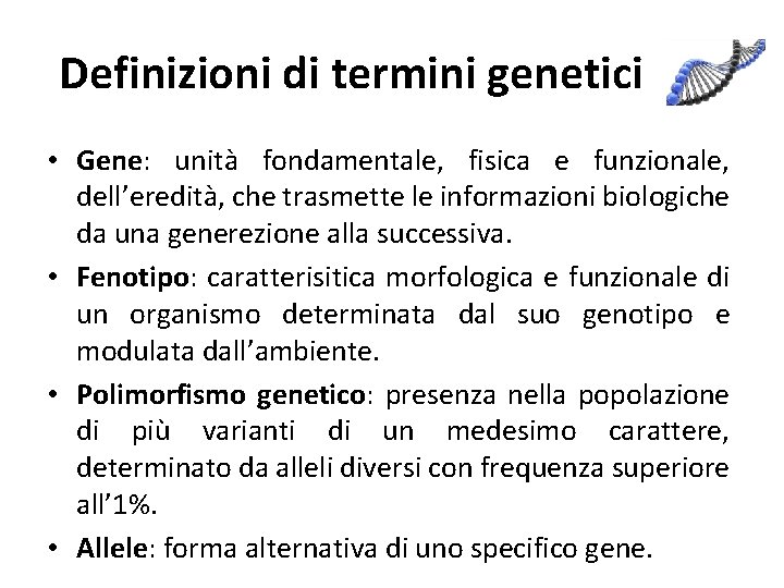 Definizioni di termini genetici • Gene: unità fondamentale, fisica e funzionale, dell’eredità, che trasmette