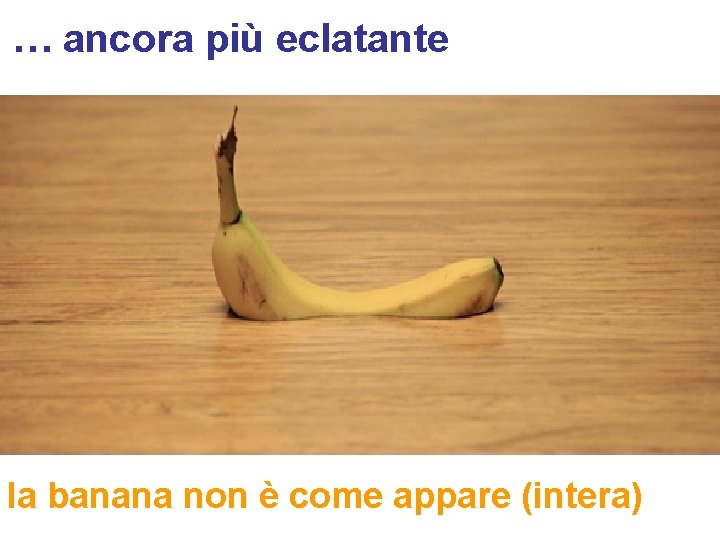 … ancora più eclatante la banana non è come appare (intera) 