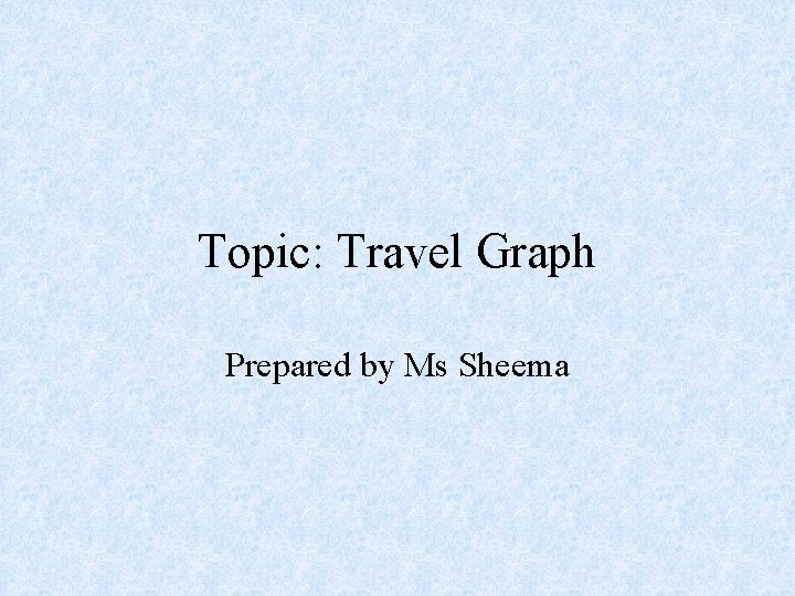 Topic: Travel Graph Prepared by Ms Sheema 