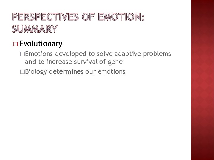 � Evolutionary �Emotions developed to solve adaptive problems and to increase survival of gene � Evolutionary �Emotions developed to solve adaptive problems and to increase survival of gene