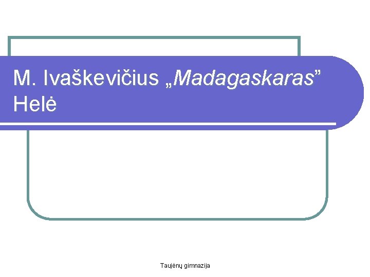 M. Ivaškevičius „Madagaskaras” Helė Taujėnų gimnazija 