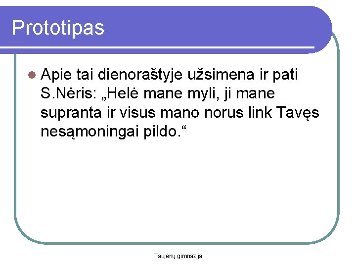 Prototipas l Apie tai dienoraštyje užsimena ir pati S. Nėris: „Helė mane myli, ji