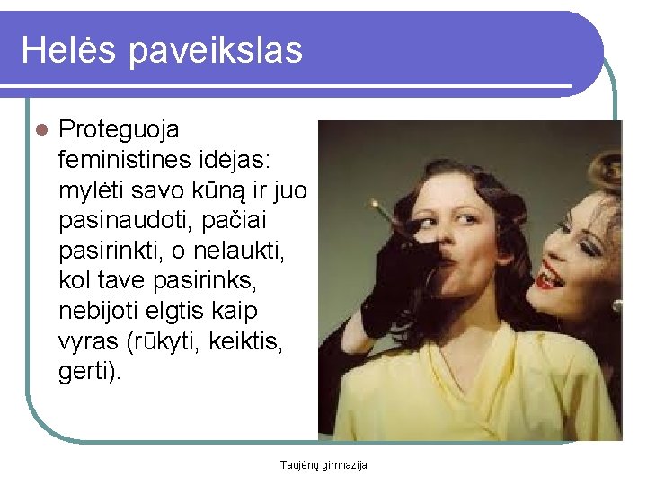 Helės paveikslas l Proteguoja feministines idėjas: mylėti savo kūną ir juo pasinaudoti, pačiai pasirinkti,