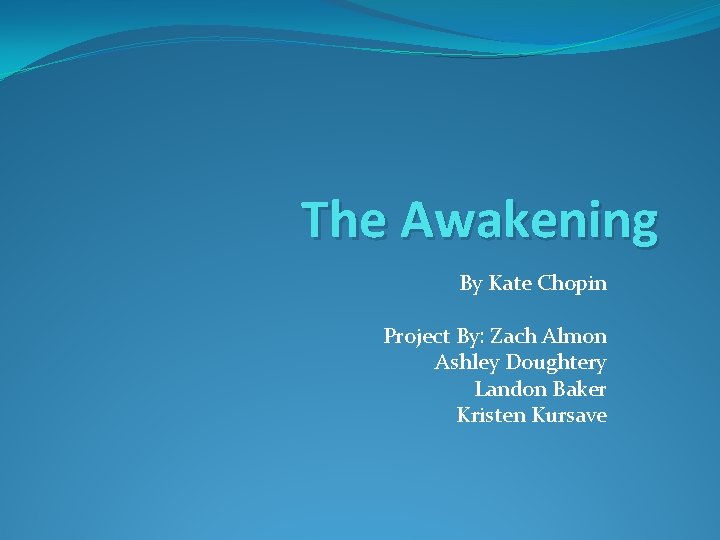 The Awakening By Kate Chopin Project By: Zach Almon Ashley Doughtery Landon Baker Kristen