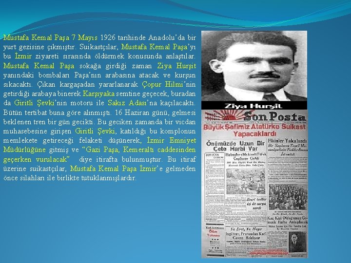 Mustafa Kemal Paşa 7 Mayıs 1926 tarihinde Anadolu’da bir yurt gezisine çıkmıştır. Suikastçılar, Mustafa