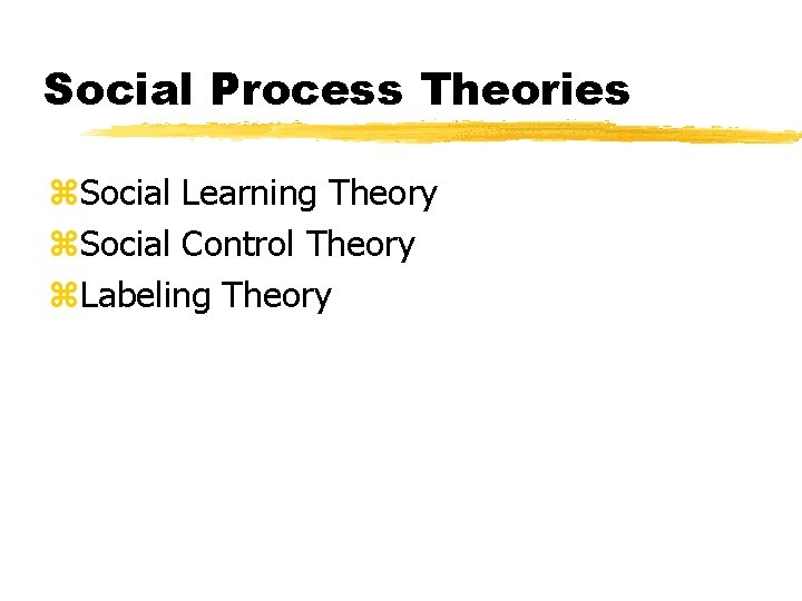 Social Process Theories z. Social Learning Theory z. Social Control Theory z. Labeling Theory