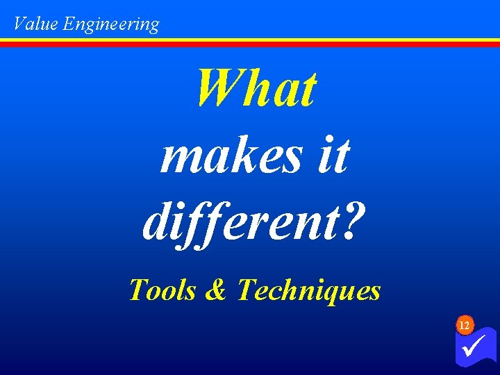 Value Engineering What makes it different? Tools & Techniques 12 ü 