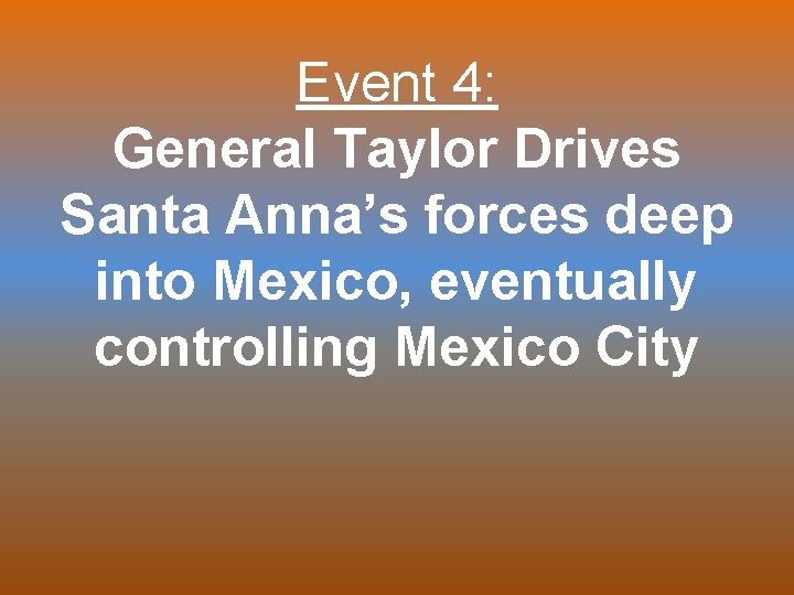 Event 4: General Taylor Drives Santa Anna’s forces deep into Mexico, eventually controlling Mexico