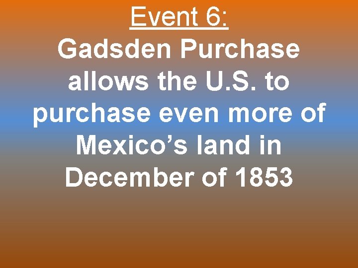 Event 6: Gadsden Purchase allows the U. S. to purchase even more of Mexico’s