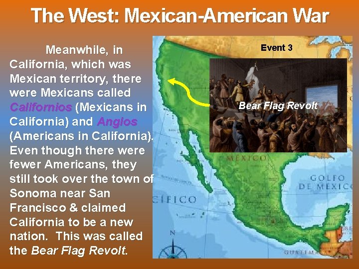 The West: Mexican-American War Meanwhile, in California, which was Mexican territory, there were Mexicans