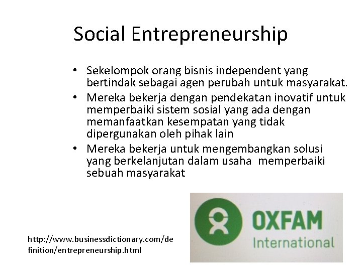 Social Entrepreneurship • Sekelompok orang bisnis independent yang bertindak sebagai agen perubah untuk masyarakat. Social Entrepreneurship • Sekelompok orang bisnis independent yang bertindak sebagai agen perubah untuk masyarakat.