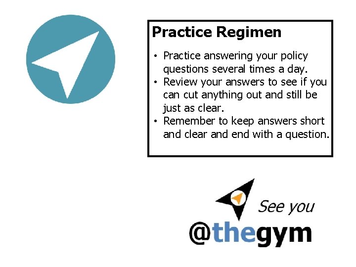 Practice Regimen • Practice answering your policy questions several times a day. • Review