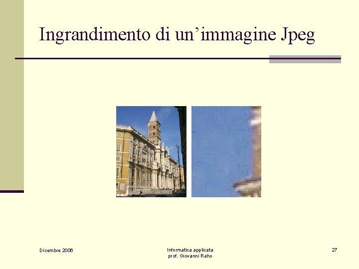 Ingrandimento di un’immagine Jpeg Dicembre 2006 Informatica applicata prof. Giovanni Raho 27 
