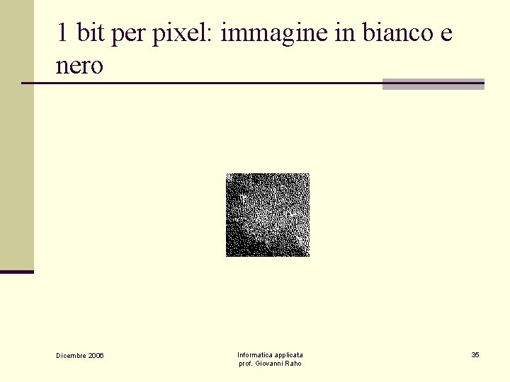 1 bit per pixel: immagine in bianco e nero Dicembre 2006 Informatica applicata prof.