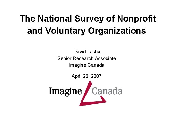 The National Survey of Nonprofit and Voluntary Organizations David Lasby Senior Research Associate Imagine