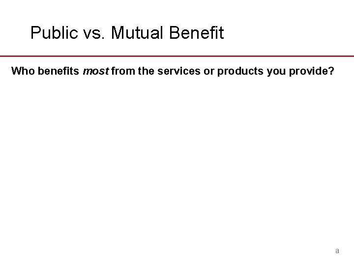 Public vs. Mutual Benefit Who benefits most from the services or products you provide?