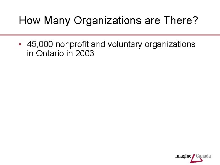 How Many Organizations are There? • 45, 000 nonprofit and voluntary organizations in Ontario