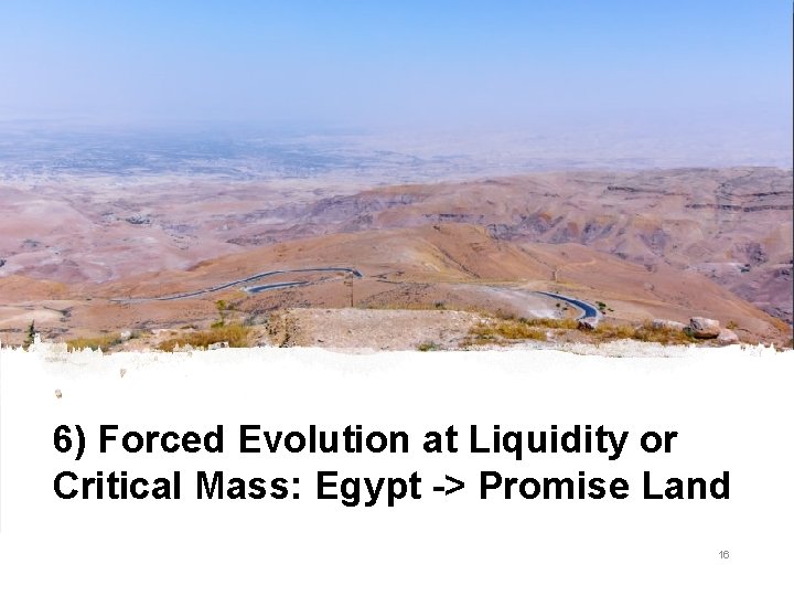 6) Forced Evolution at Liquidity or Critical Mass: Egypt -> Promise Land 16 