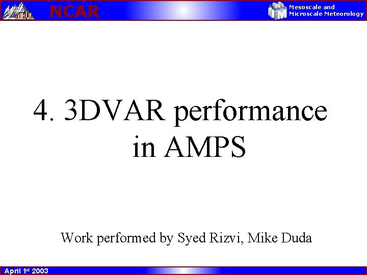 NCAR Mesoscale and Microscale Meteorology 4. 3 DVAR performance in AMPS Work performed by