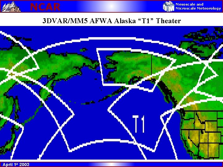NCAR Mesoscale and Microscale Meteorology 3 DVAR/MM 5 AFWA Alaska “T 1” Theater April