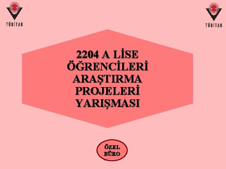 2204 A LİSE ÖĞRENCİLERİ ARAŞTIRMA PROJELERİ YARIŞMASI ÖZEL BÜRO 