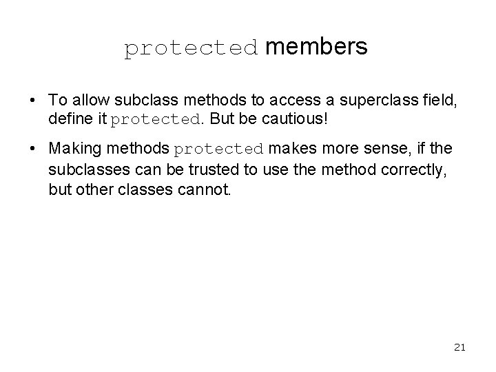 protected members • To allow subclass methods to access a superclass field, define it