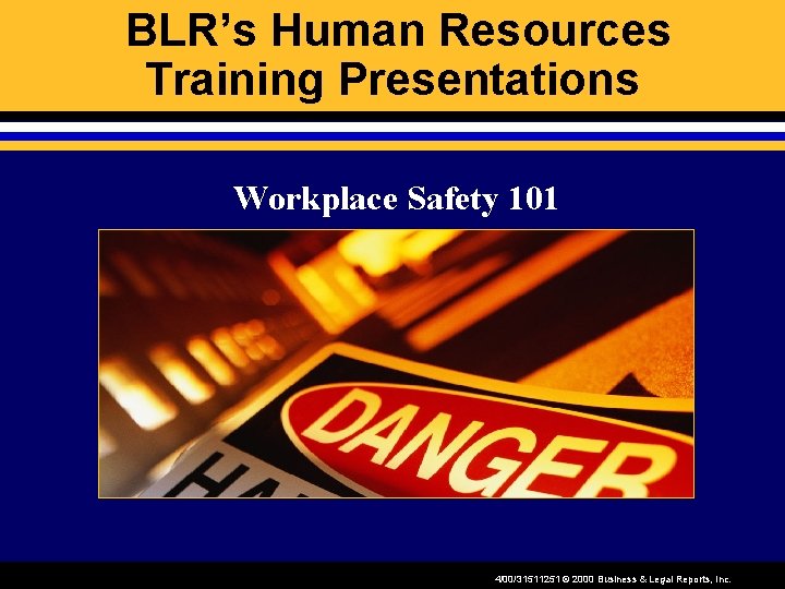 BLR’s Human Resources Training Presentations Workplace Safety 101 4/00/31511251 © 2000 Business & Legal