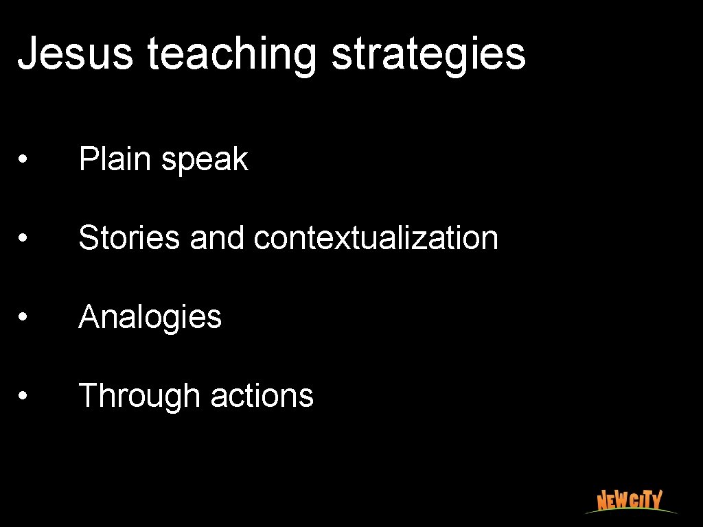 Jesus teaching strategies • Plain speak • Stories and contextualization • Analogies • Through