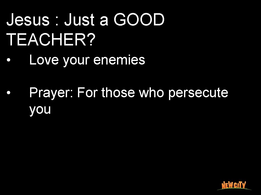 Jesus : Just a GOOD TEACHER? • Love your enemies • Prayer: For those