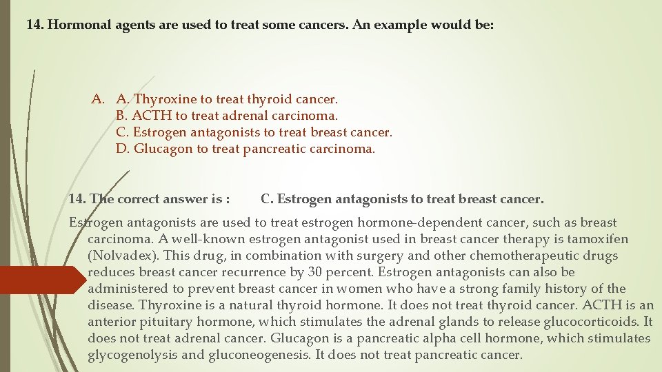 14. Hormonal agents are used to treat some cancers. An example would be: A.