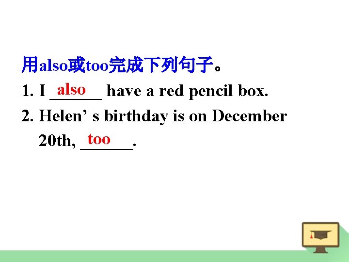 用also或too完成下列句子。 also have a red pencil box. 1. I ______ 2. Helen’ s birthday