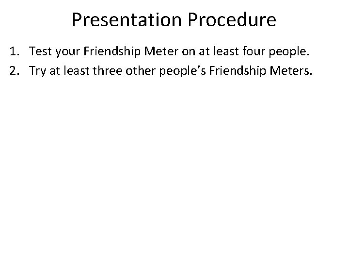 Presentation Procedure 1. Test your Friendship Meter on at least four people. 2. Try