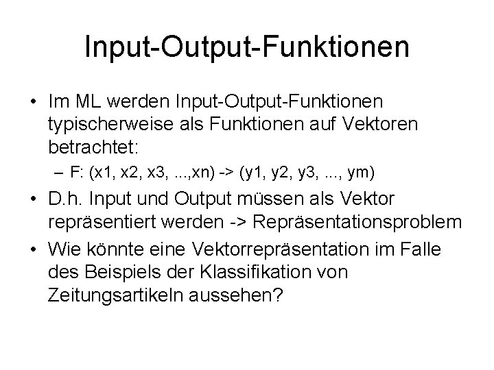 Input-Output-Funktionen • Im ML werden Input-Output-Funktionen typischerweise als Funktionen auf Vektoren betrachtet: – F: