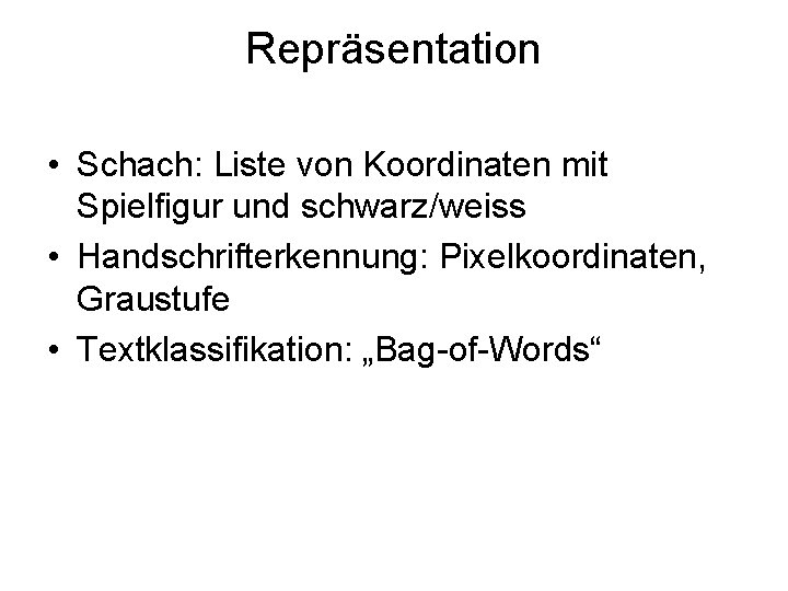 Repräsentation • Schach: Liste von Koordinaten mit Spielfigur und schwarz/weiss • Handschrifterkennung: Pixelkoordinaten, Graustufe