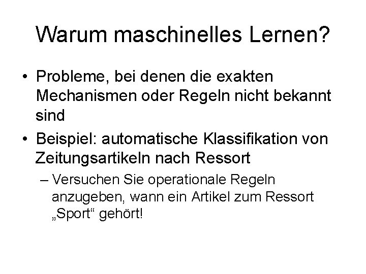 Warum maschinelles Lernen? • Probleme, bei denen die exakten Mechanismen oder Regeln nicht bekannt